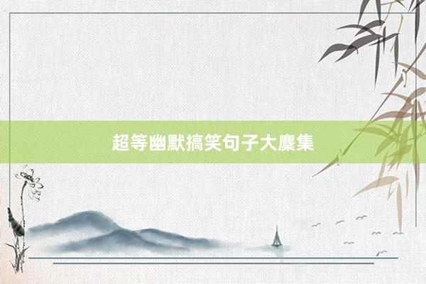 超等幽默搞笑句子大麇集
