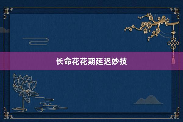 长命花花期延迟妙技