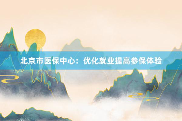 北京市医保中心：优化就业提高参保体验