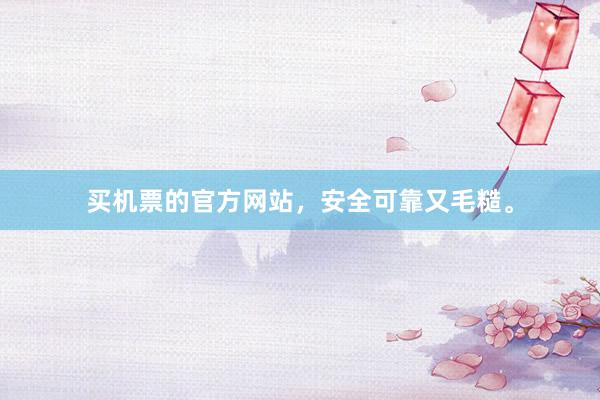 买机票的官方网站，安全可靠又毛糙。