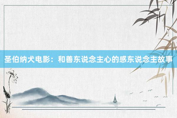 圣伯纳犬电影：和善东说念主心的感东说念主故事
